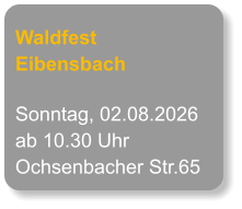 Waldfest  Eibensbach Sonntag, 02.08.2026 ab 10.30 Uhr Ochsenbacher Str.65